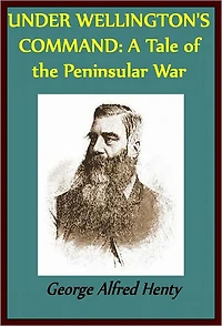 Under Wellington's Command: A Tale of The Peninsular War