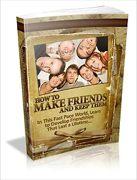 How To Make Friends And Keep Them: In This Fast Pace World, Learn To Develop Friendships That Last A Lifetime!