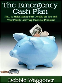 The Emergency Cash Plan - How to Make Money Fast Legally and Ethically When You and Your Family is having Financial Problems