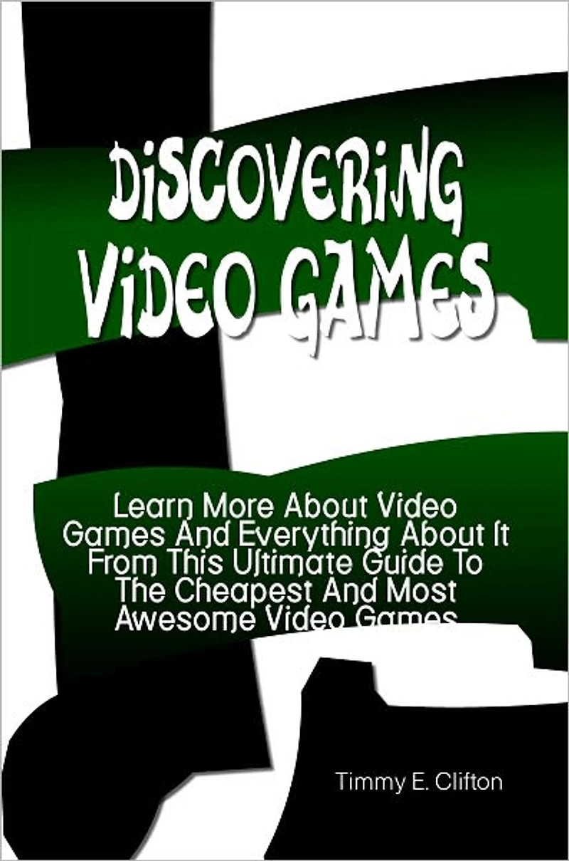 Discovering Video Games: Learn More About Video Games And Everything About It From This Ultimate Guide To The Cheapest And Most Awesome Video Games