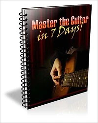Master the Guitar in 7 Days: The Ultimate Guitar Guide Now Available Specifically Tailored for the Guitar Newbie With Plenty of Visual Aids!