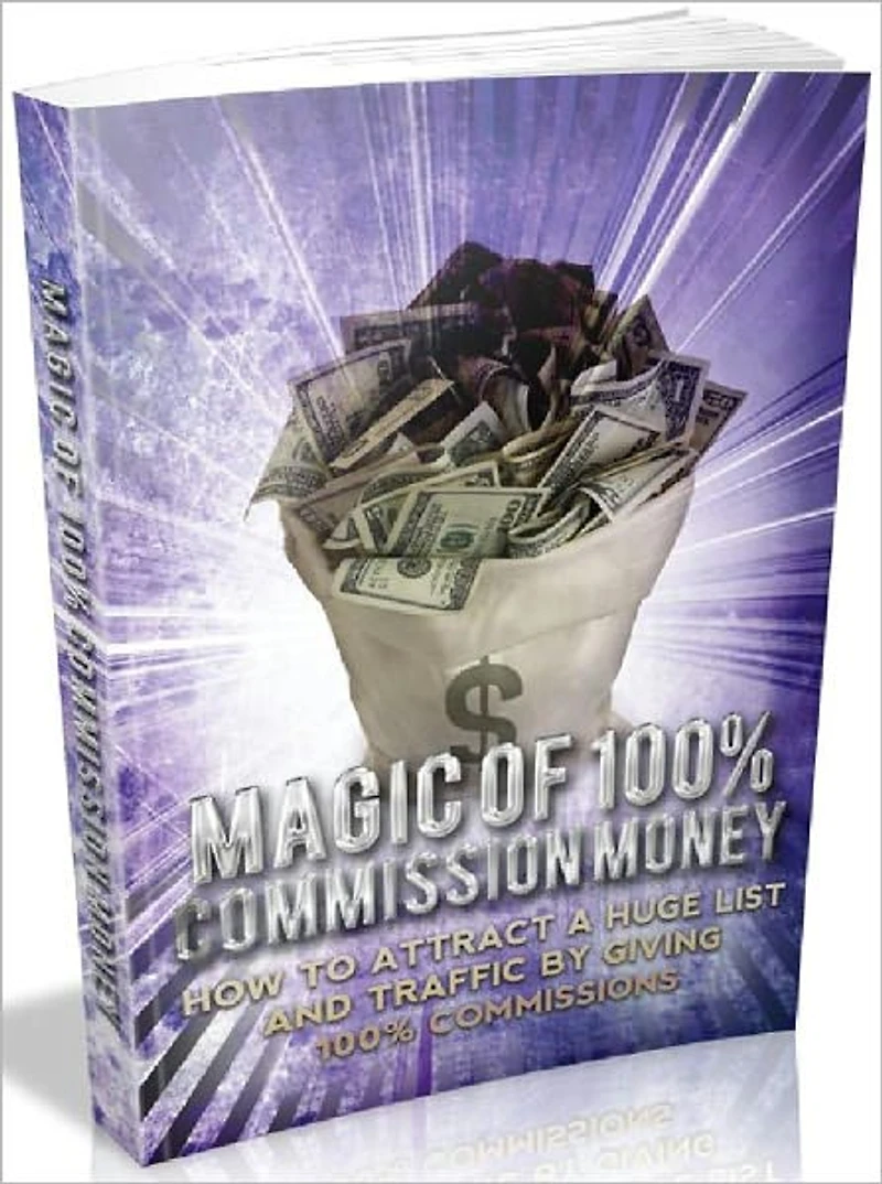Magic Of 100 Percent Commission Money - How to attract a huge list and traffic by giving 100% commissions