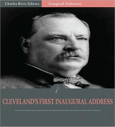 Inaugural Addresses: President Grover Cleveland's First Inaugural Address (Illustrated)