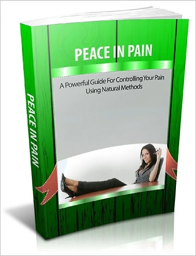 Peace In Pain A Powerful Guide For Controlling Your Pain Using Natural Methods!
