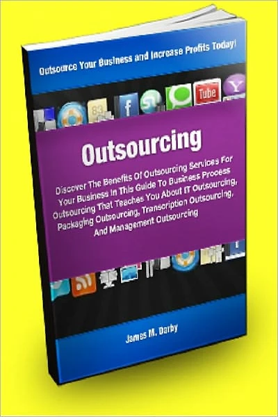 Outsourcing; Discover the Benefits of Outsourcing Services For Your Business In This Guide To Business Process Outsourcing That Teaches You About IT Outsourcing, Packaging Outsourcing, Transcription Outsourcing, And Management Outsourcing!