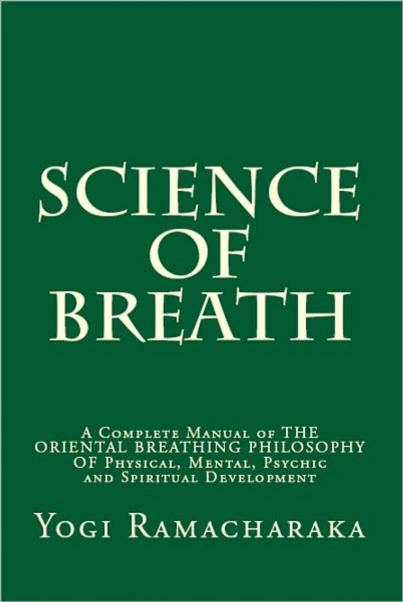 Science OF Breath: A Complete Manual THE ORIENTAL BREATHING PHILOSOPHY Physical, Mental, Psychic and Spiritual Development