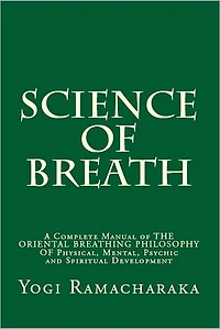 Science OF Breath: A Complete Manual THE ORIENTAL BREATHING PHILOSOPHY Physical, Mental, Psychic and Spiritual Development