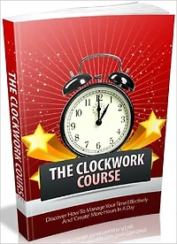 The Clockwork Course - Discover How To Manage Your Time Effectively And Create More Hours In A Day