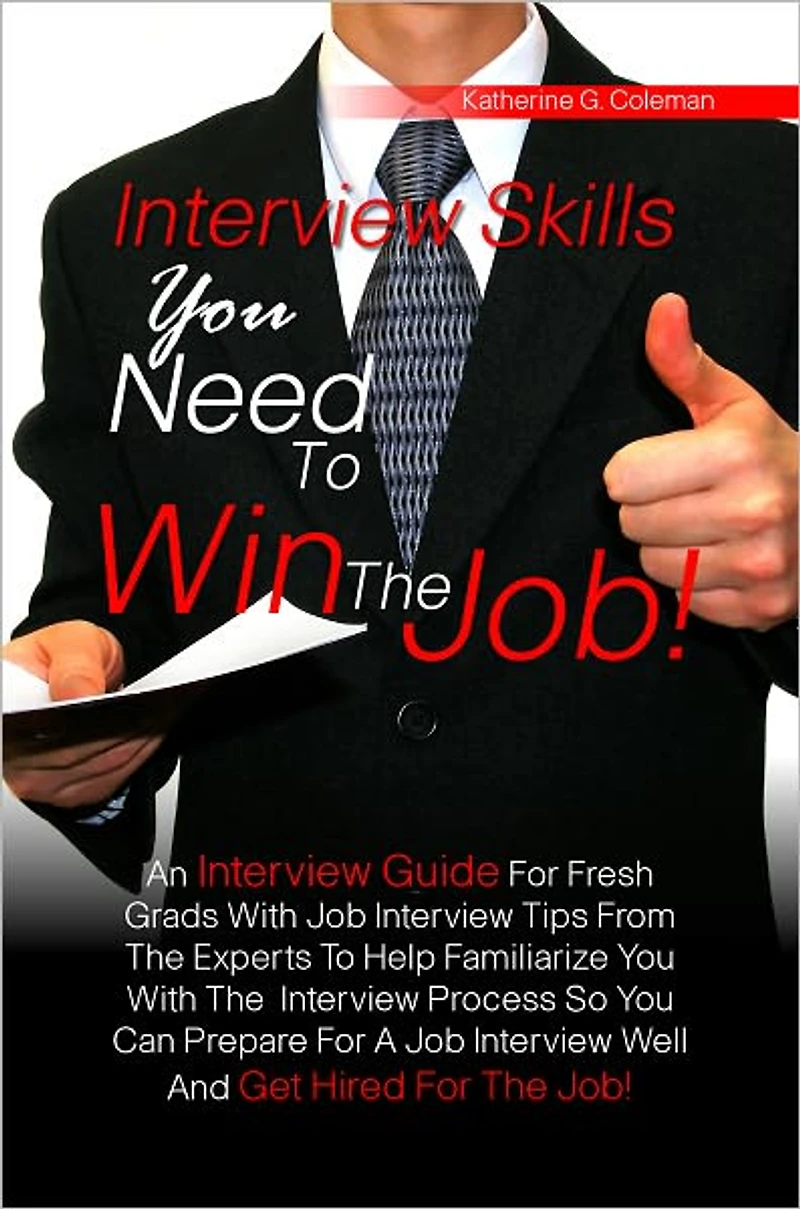 Interview Skills You Need To Win The Job! An Interview Guide For Fresh Grads With Job Interview Tips From The Experts To Help Familiarize You With The Interview Process So You Can Prepare For A Job Interview Well And Get Hired For The Job!