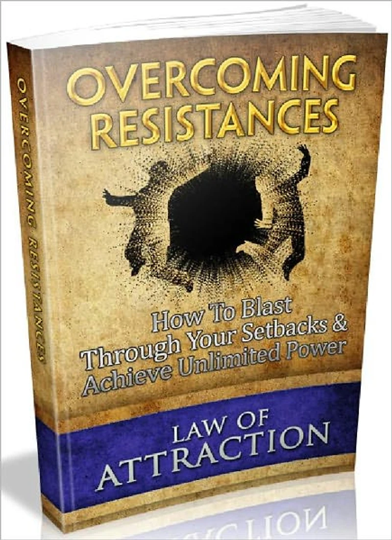 Overcoming Resistances - How To Blast Through Your Setbacks And Achieve Unlimited Power