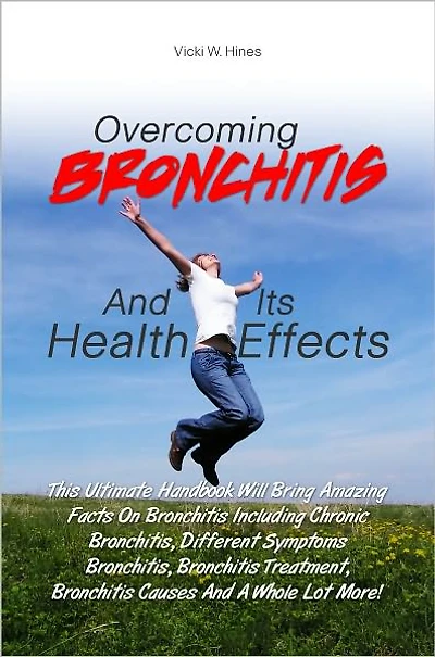 Overcoming Bronchitis And Its Health Effects: This Ultimate Handbook Will Bring Amazing Facts On Bronchitis Including Chronic Bronchitis, Different Symptoms Bronchitis, Bronchitis Treatment, Bronchitis Causes And A Whole Lot More!