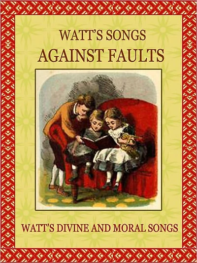 Watt's Songs Against Faults: Taken from "Watt's Divine and Moral Songs"