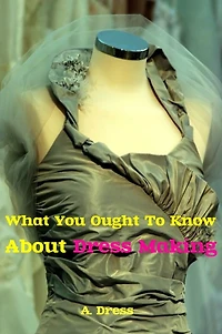 What You Ought To Know About Dress Making