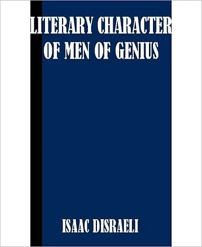 Literary Character Of Men Of Genius: A Biography Classic By Isaac Disraeli!