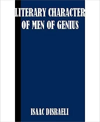 Literary Character Of Men Of Genius: A Biography Classic By Isaac Disraeli!