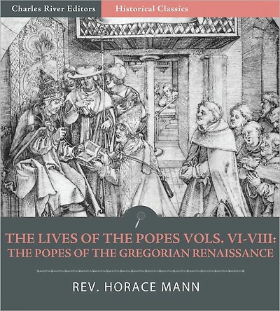 The Lives of the Popes Vols. VI-VIII: The Popes of the Gregorian Renaissance , Leo IX to Honorius II (Illustrated)