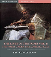 The Lives of the Popes Vol. I: The Popes Under the Lombard Rule, St. Gregory I the Great to Leo III (Illustrated)