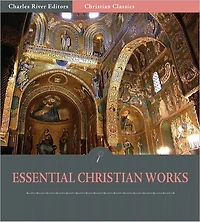 The Essential Christian Works: The Writings of John Calvin and Martin Luther (Illustrated)