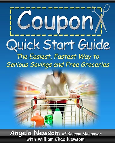Coupon Quick Start Guide - The Easiest, Fastest Way to Serious Savings and Free Groceries