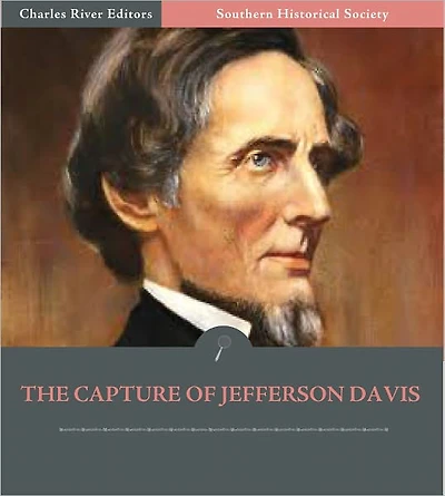 Southern Historical Society: The True Story Of The Capture Of Jefferson Davis (Illustrated)