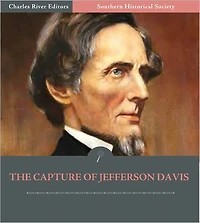 Southern Historical Society: The True Story Of The Capture Of Jefferson Davis (Illustrated)