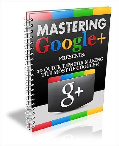 Mastering Google+: 10 Quick Tips for Making the Most of Google+