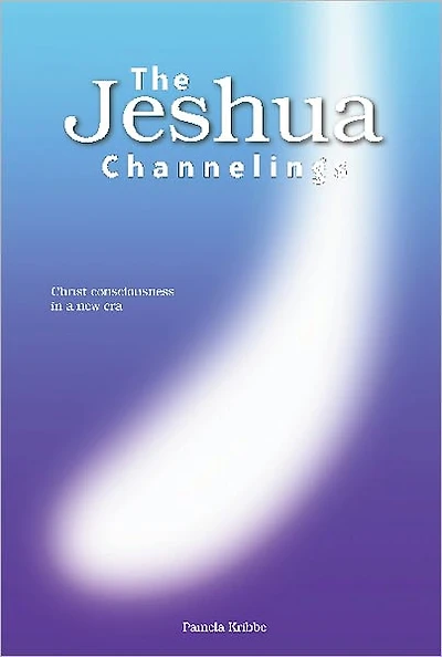 THE JESHUA CHANNELINGS: Christ consciousness in a new era
