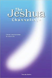 THE JESHUA CHANNELINGS: Christ consciousness in a new era