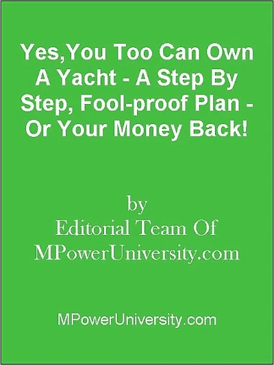 Yes,You Too Can Own A Yacht - A Step By Step, Fool-proof Plan - Or Your Money Back!