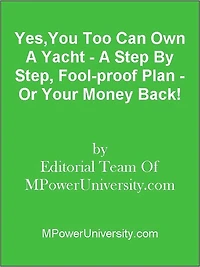 Yes,You Too Can Own A Yacht - A Step By Step, Fool-proof Plan - Or Your Money Back!
