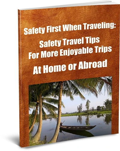 Safety First When Traveling: Safety Travel Tips For More Enjoyable Trips-Weather You Travel As A Family-A Student or Alone-At Home or Abroad