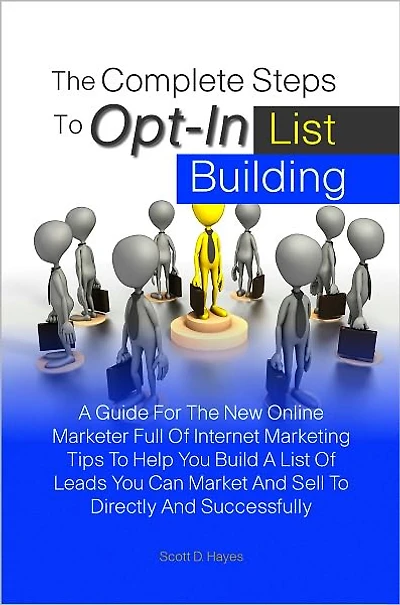 The Complete Steps To Opt-In List Building: A Guide For The New Online Marketer Full Of Internet Marketing Tips To Help You Build A List Of Leads You Can Market And Sell To Directly And Successfully