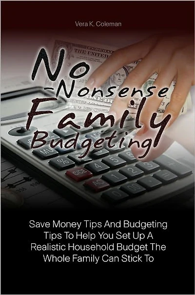 No-Nonsense Family Budgeting: Save Money Tips And Budgeting Tips To Help You Set Up A Realistic Household Budget The Whole Family Can Stick To