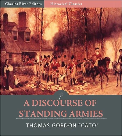 Cato's Letters: A Discourse of Standing Armies; shewing the Folly, Uselessness, and Danger of Standing Armies in Great Britain