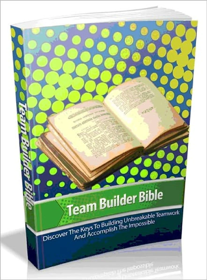 Team Builder Bible - Discover The Keys To Building Unbreakable Teamwork And Accomplish The Impossible