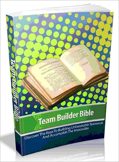 Team Builder Bible - Discover The Keys To Building Unbreakable Teamwork And Accomplish The Impossible