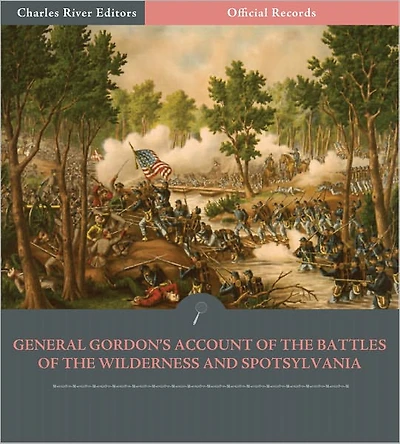 Official Records of the Union and Confederate Armies: General John Gordon's Account of the Battles of the Wilderness and Spotsylvania Court House (Illustrated)