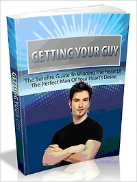 Getting Your Guy - The Surefire Guide To Winning The Heart Of The Perfect Man Of Your Heart's Desire -AAA+++ (Brand New)