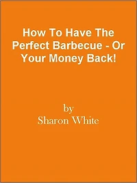 How To Have The Perfect Barbecue - Or Your Money Back!
