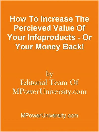 How To Increase The Percieved Value Of Your Infoproducts - Or Your Money Back!