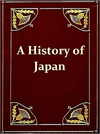 A History of Japan from the Earliest Times to the End of the Meiji Era