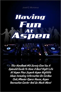 Having Fun At Aspen: This Handbook Will Surely Give You A Splendid Guide To Have A Best Night Life At Aspen Plus Superb Aspen Nightlife Ideas Including Information On Caribou Club, Wheeler Opera House, Aspen Recreation Center And So Much More!