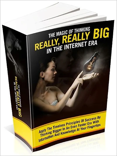 The Magic Of Thinking Really, Really Big In The Internet Era! Learn How To Utilize The Unlimited Powers Of Your Powerful Mind By Learning About The Magic Of Thinking Really, Really Big In The 21st Century's Internet Age!