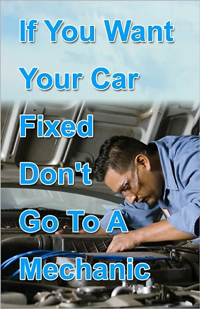 If You Want Your Car Fixed Don’t Go to A Mechanic