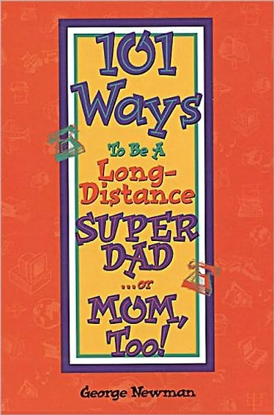 101 Ways To Be A Long-Distance SUPER DAD . . . or MOM, Too!