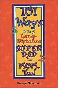 101 Ways To Be A Long-Distance SUPER DAD . . . or MOM, Too!