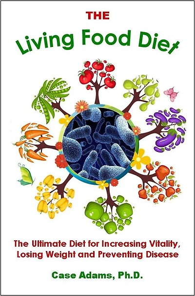 The Living Food Diet: The Ultimate Diet for Increasing Vitality, Losing Weight and Preventing Disease