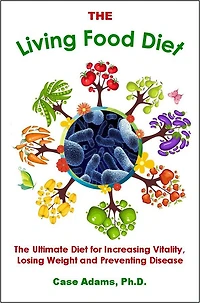 The Living Food Diet: The Ultimate Diet for Increasing Vitality, Losing Weight and Preventing Disease