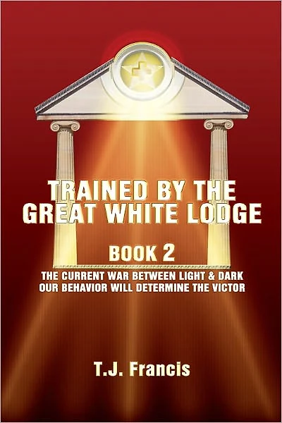 Trained By The Great White Lodge Book 2: The Current War Between Light & Dark Our Behavior Will Determine The Victor