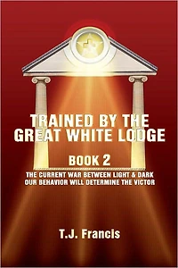 Trained By The Great White Lodge Book 2: The Current War Between Light & Dark Our Behavior Will Determine The Victor